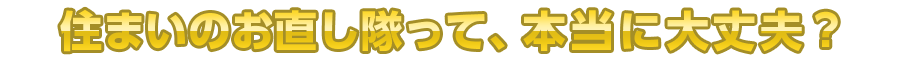住まいのお直し隊って、本当に大丈夫？