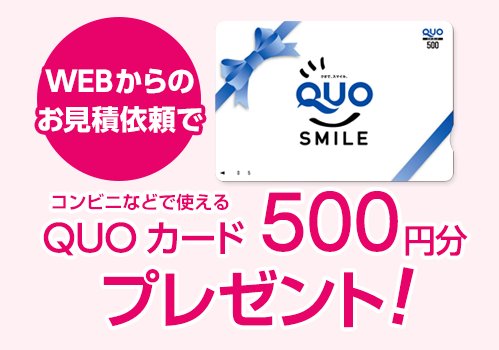 WEBからのお見積依頼でQUOカード500円分プレゼント！