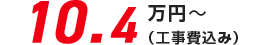 10.4万円(税込)〜　本体＋工事費
